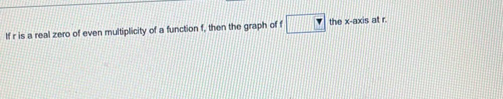 If r is a real zero of even multiplicity of a function f, then the graph of f the x-axis at r.