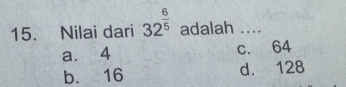 Nilai dari 32^(frac 6)5 adalah ....
a. 4 c. 64
b. 16 d. 128