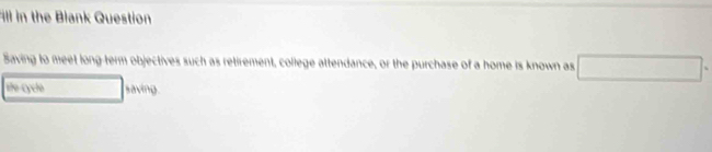 ll in the Blank Question 
Saving to meet long-term objectives such as retirement, college attendance, or the purchase of a home is known as □°
she Cyche □  saving.