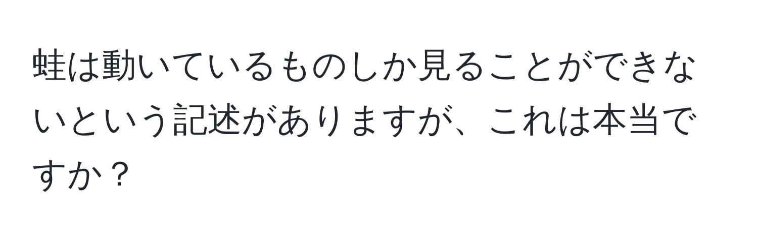 蛙は動いているものしか見ることができないという記述がありますが、これは本当ですか？