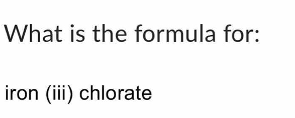 Solved: What is the formula for: iron (iii) chlorate [Chemistry]