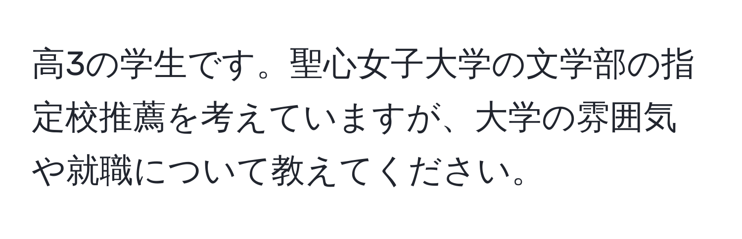 高3の学生です。聖心女子大学の文学部の指定校推薦を考えていますが、大学の雰囲気や就職について教えてください。