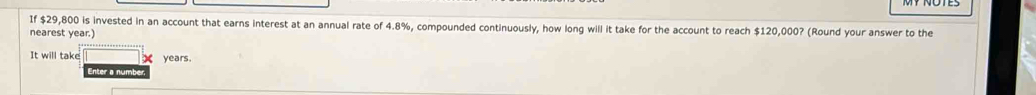 If $29,800 is invested in an account that earns interest at an annual rate of 4.8%, compounded continuously, how long will it take for the account to reach $120,000? (Round your answer to the 
nearest year.) 
It will take X years. 
Enter a numbe