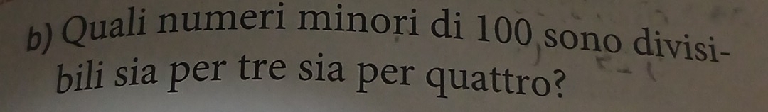 Quali numeri minori di 100 sono divisi- 
bili sia per tre sia per quattro?