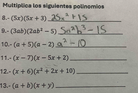 Multiplica los siguientes polinomios 
8. -(5x)(5x+3) _ 
9. -(3ab)(2ab^2-5) _ 
10. -(a+5)(a-2) _ 
11. -(x-7)(x-5x+2) _ 
12. -(x+6)(x^2+2x+10) _ 
13. -(a+b)(x+y) _