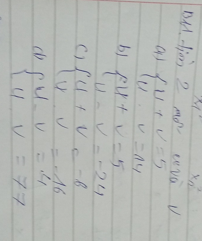 x_n
BH. jion 2 mó evà v
beginarrayl U+U=5 U· v=14
b) beginarrayl u+v=5 u-v=-24endarray.
C) beginarrayl 4+v=-6 v.v=-16endarray.
c beginarrayl u-v=4 uv=77endarray.