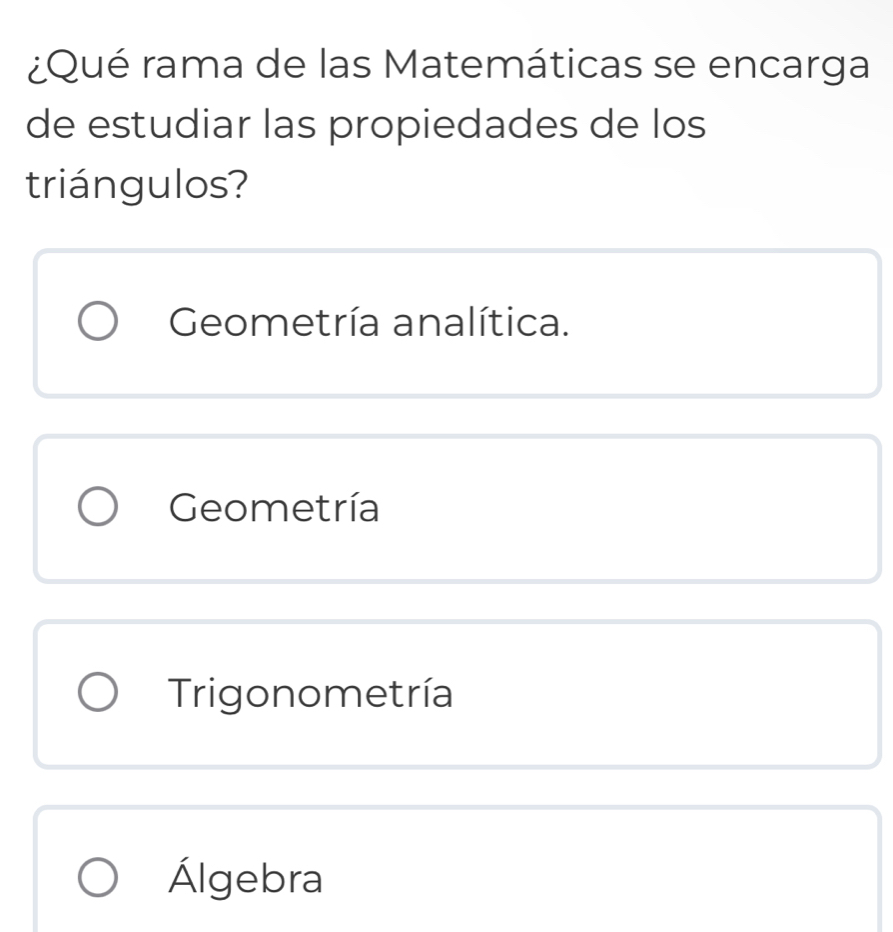 ¿Qué rama de las Matemáticas se encarga
de estudiar las propiedades de los
triángulos?
Geometría analítica.
Geometría
Trigonometría
Álgebra