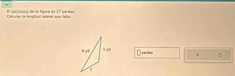 El perímetro de la figura es 17 yardas. 
Calcular la longitud lateral que falta.
yardas
×