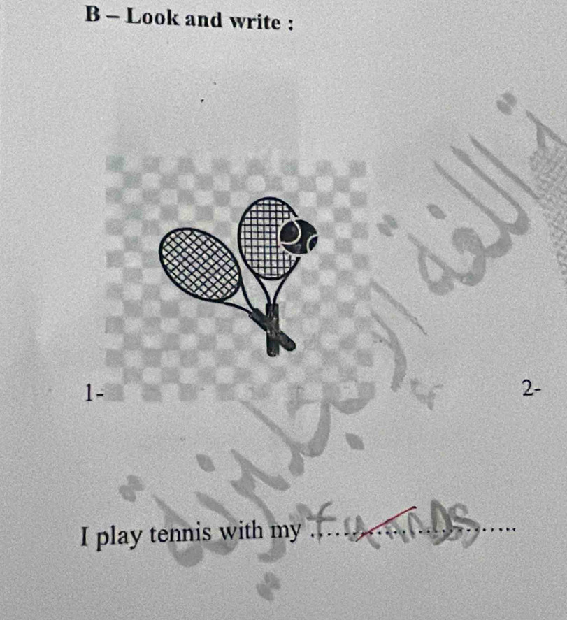 Look and write : 
1- 
2- 
I play tennis with my .