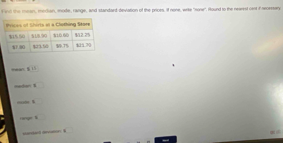 Find the mean, median, mode, range, and standard deviation of the prices. If none, write "none". Round to the nearest cent if necessary. 
mean: $ 15
median: $ □
mode: $ □
range: $ □ 
standard deviation: s□
qc d: 
Nest