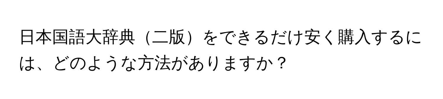 日本国語大辞典二版をできるだけ安く購入するには、どのような方法がありますか？