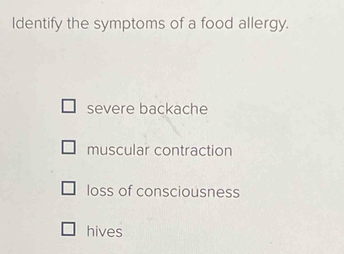 Identify the symptoms of a food allergy.
severe backache
muscular contraction
loss of consciousness
hives