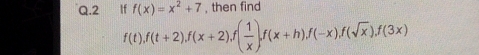 If f(x)=x^2+7 , then find
f(t), f(t+2), f(x+2), f( 1/x ), f(x+h), f(-x), f(sqrt(x)), f(3x)