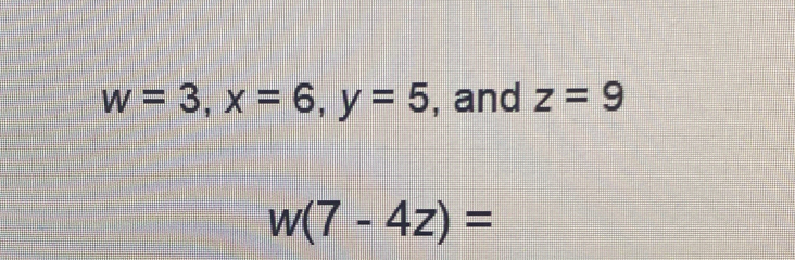 w=3, x=6, y=5 , and z=9
w(7-4z)=