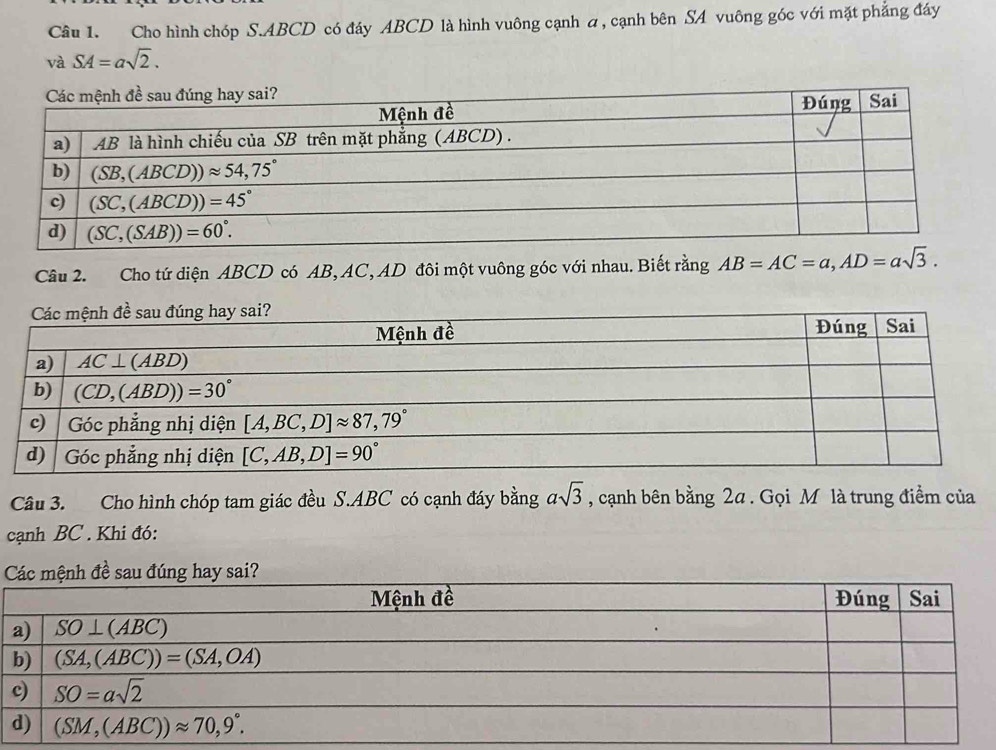 Cho hình chóp S.ABCD có đáy ABCD là hình vuông cạnh a, cạnh bên SA vuông góc với mặt phẳng đáy
và SA=asqrt(2).
Câu 2. Cho tứ diện ABCD có AB, AC, AD đôi một vuông góc với nhau. Biết rằng AB=AC=a,AD=asqrt(3).
Câu 3. Cho hình chóp tam giác đều S.ABC có cạnh đáy bằng asqrt(3) , cạnh bên bằng 2a. Gọi M là trung điểm của
cạnh BC . Khi đó: