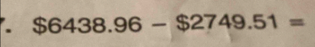 $6438.96-$2749.51=