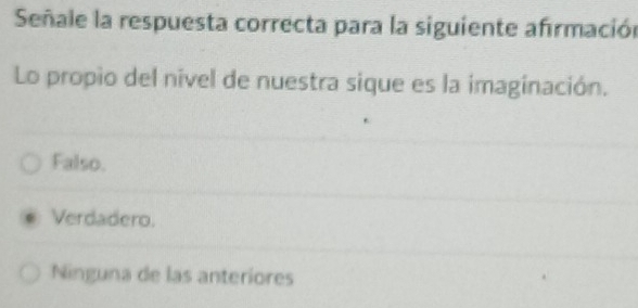 Señale la respuesta correcta para la siguiente afrmación
Lo propio del nivel de nuestra sique es la imaginación.
Falso.
Verdadero.
Ninguna de las anteriores