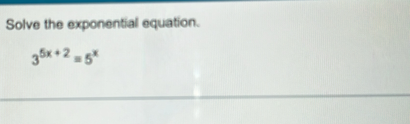 Solve the exponential equation.
3^(5x+2)=5^x