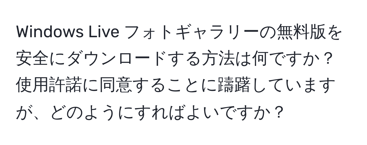 Windows Live フォトギャラリーの無料版を安全にダウンロードする方法は何ですか？使用許諾に同意することに躊躇していますが、どのようにすればよいですか？