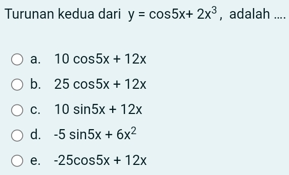 Turunan kedua dari y=cos 5x+2x^3 , adalah ....
a. 10cos 5x+12x
b. 25cos 5x+12x
C. 10sin 5x+12x
d. -5sin 5x+6x^2
e. -25cos 5x+12x