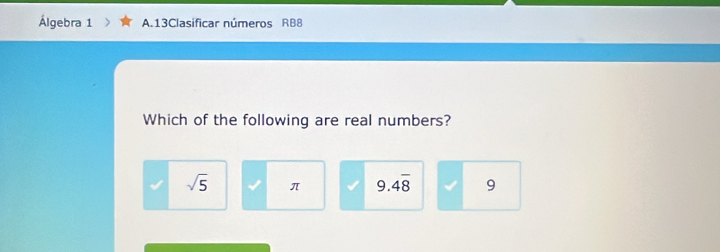 Álgebra 1 A.13Clasificar números RB8
Which of the following are real numbers?
sqrt(5)
π 9.4overline 8 9