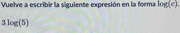 Vuelve a escribir la siguiente expresión en la forma log (c).
3log (5)