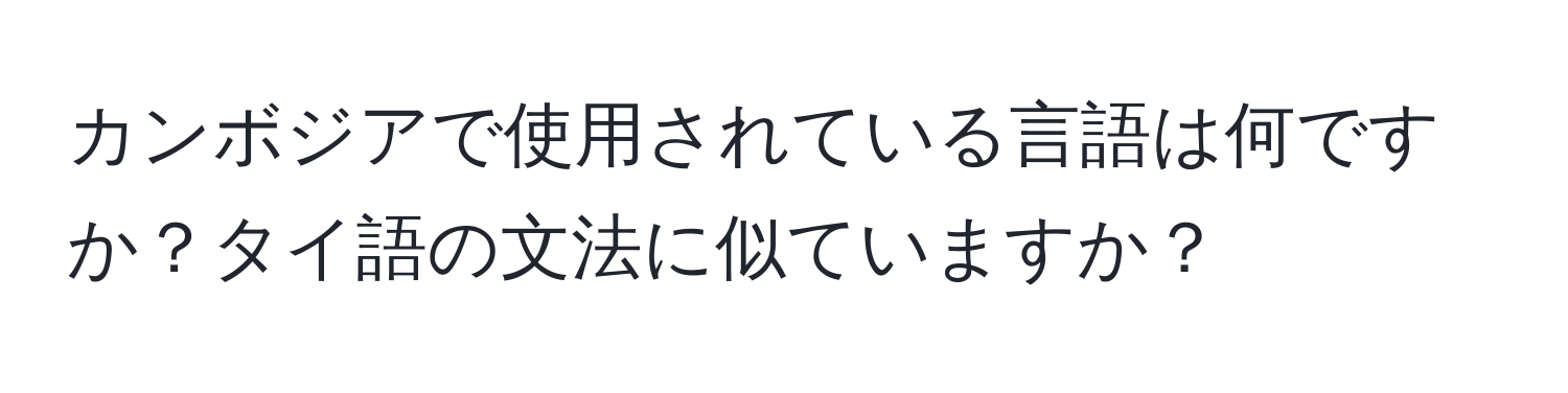 カンボジアで使用されている言語は何ですか？タイ語の文法に似ていますか？