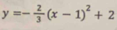 y=- 2/3 (x-1)^2+2