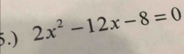 5.)
2x^2-12x-8=0