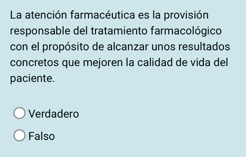 La atención farmacéutica es la provisión
responsable del tratamiento farmacológico
con el propósito de alcanzar unos resultados
concretos que mejoren la calidad de vida del
paciente.
Verdadero
Falso