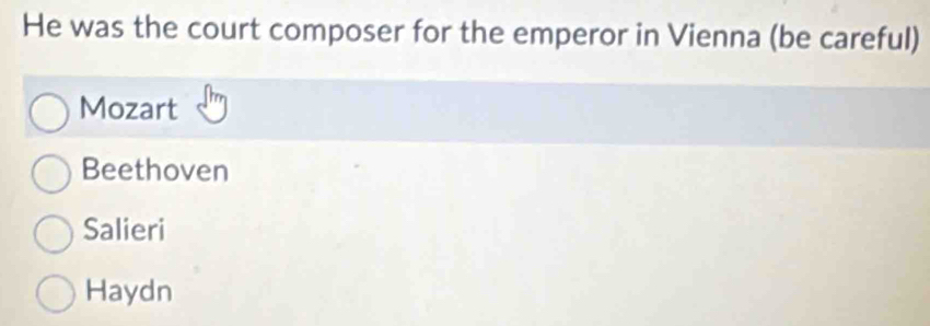 He was the court composer for the emperor in Vienna (be careful)
Mozart
Beethoven
Salieri
Haydn