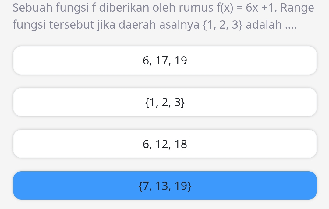 Sebuah fungsi f diberikan oleh rumus f(x)=6x+1. Range
fungsi tersebut jika daerah asalnya  1,2,3 adalah ....
6, 17, 19
 1,2,3
6, 12, 18
 7,13,19