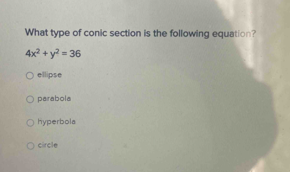 What type of conic section is the following equation?
4x^2+y^2=36
ellipse
parabola
hyperbola
circle