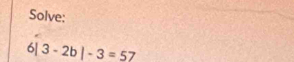 Solve:
6|3-2b|-3=57