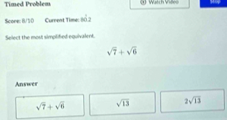 Timed Problem (+) Watch Video scop
Score: 8/10 Current Time: 80.2
Select the most simplifed equivalent.
sqrt(7)+sqrt(6)
Answer
sqrt(7)+sqrt(6) sqrt(13) 2sqrt(13)