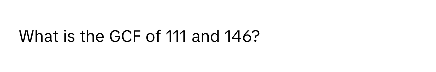 What is the GCF of 111 and 146?