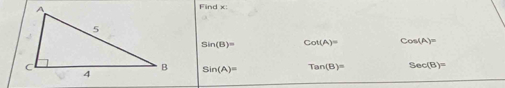 Find x :
Sin(B)= Cot(A)= Cos(A)=
Sin(A)= Tan(B)= Sec(B)=