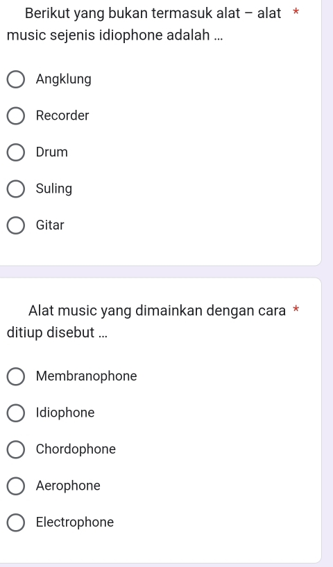 Berikut yang bukan termasuk alat - alat *
music sejenis idiophone adalah ...
Angklung
Recorder
Drum
Suling
Gitar
Alat music yang dimainkan dengan cara *
ditiup disebut ...
Membranophone
Idiophone
Chordophone
Aerophone
Electrophone