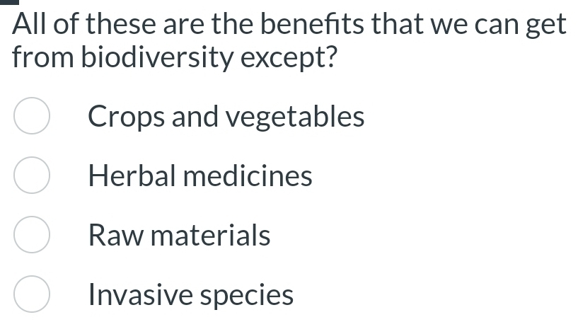 All of these are the benefits that we can get
from biodiversity except?
Crops and vegetables
Herbal medicines
Raw materials
Invasive species