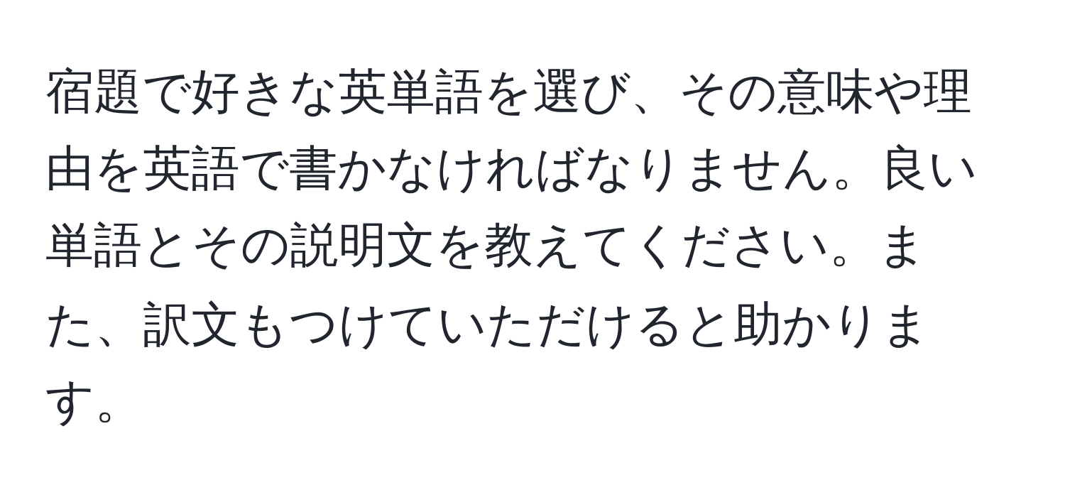 宿題で好きな英単語を選び、その意味や理由を英語で書かなければなりません。良い単語とその説明文を教えてください。また、訳文もつけていただけると助かります。