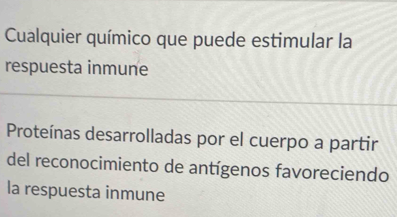 Cualquier químico que puede estimular la 
respuesta inmune 
Proteínas desarrolladas por el cuerpo a partir 
del reconocimiento de antígenos favoreciendo 
la respuesta inmune