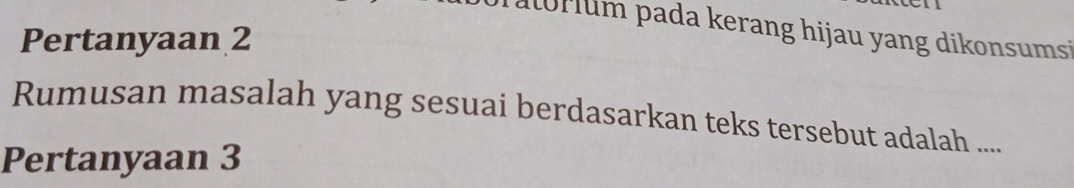 pada kerang hijau yang dikonsumsi 
Pertanyaan 2
Rumusan masalah yang sesuai berdasarkan teks tersebut adalah .... 
Pertanyaan 3