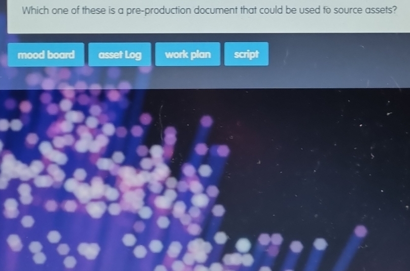 Which one of these is a pre-production document that could be used to source assets?
mood board asset Log work plan script