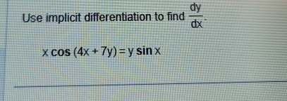 Use implicit differentiation to find  dy/dx .
xcos (4x+7y)=ysin x