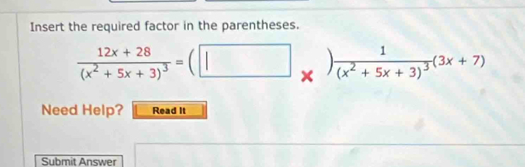 Insert the required factor in the parentheses.
frac 12x+28(x^2+5x+3)^3=(□ _* )frac 1(x^2+5x+3)^3(3x+7)
Need Help? Read It 
Submit Answer