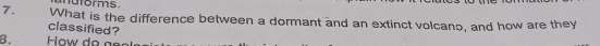 torms 
7. What is the difference between a dormant and an extinct volcano, and how are they 
classified? 
B. How d a