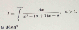 I=∈tlimits _1^((+∈fty)frac dx)x^2+(a+1)x+a, a>1. 
là đúng?