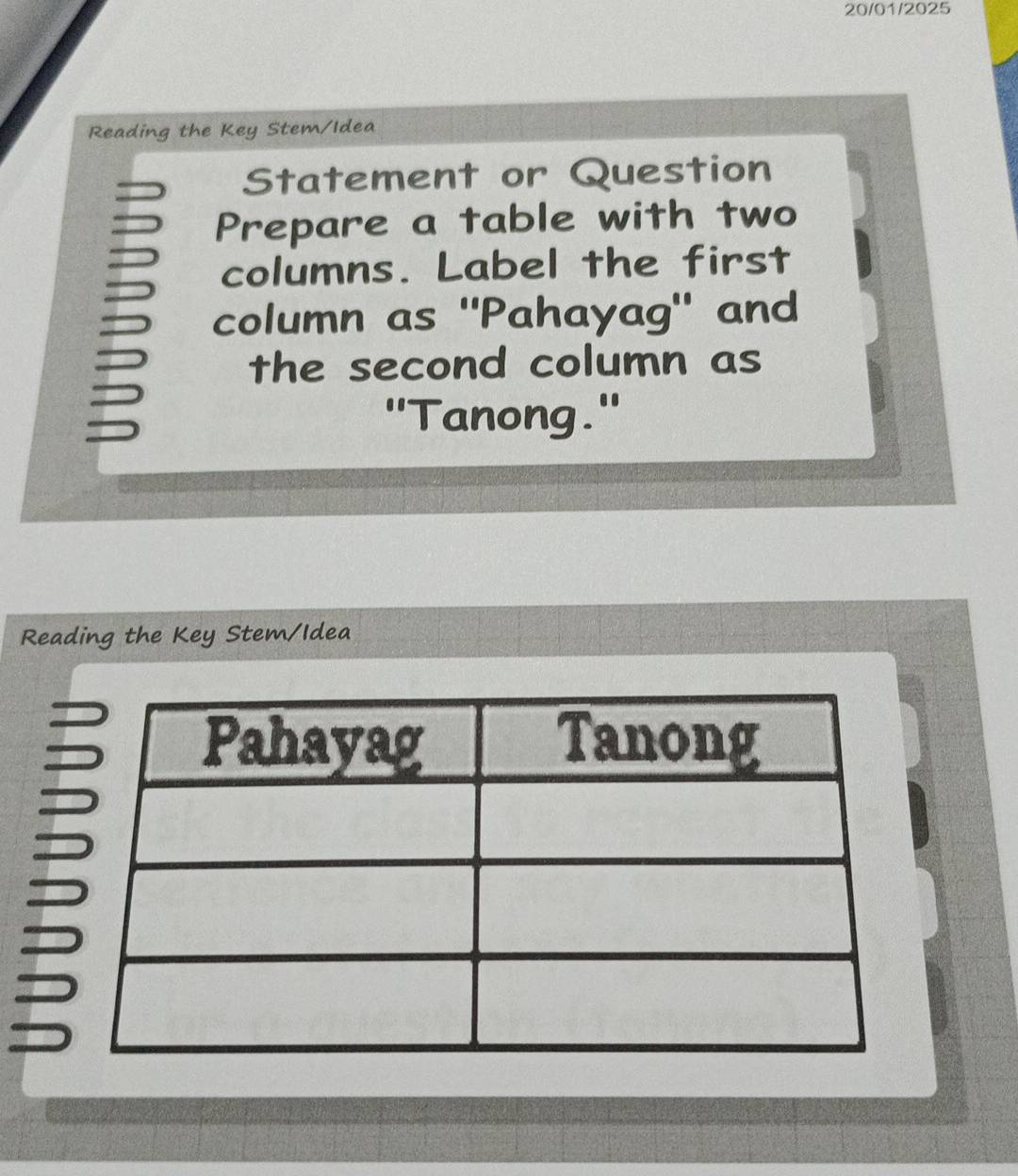 20/01/2025 
Reading the Key Stem/Idea 
Statement or Question 
Prepare a table with two 
columns. Label the first 
column as "Pahayag" and 
the second column as 
a 
''Tanong.'' 
Reading the Key Stem/Idea