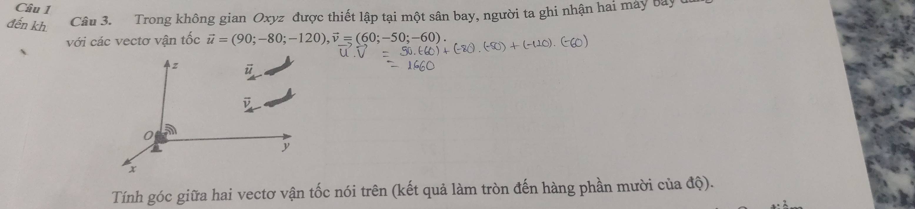 Trong không gian Oxyz được thiết lập tại một sân bay, người ta ghi nhận hai mày bay
voicac vectơ vận tốc vector u=(90;-80;-120),vector v=(60;-50;-60).
Tính góc giữa hai vectơ vận tốc nói trên (kết quả làm tròn đến hàng phần mười của độ).