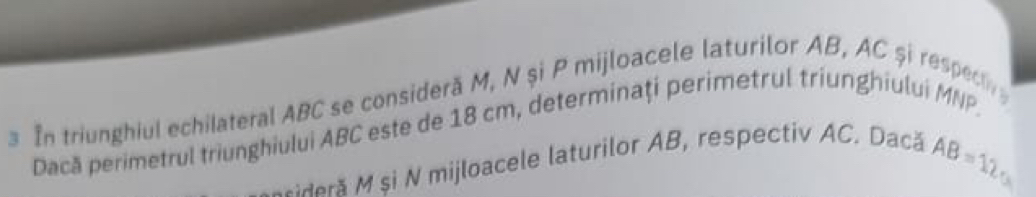 In triunghiul echilateral ABC se consideră M, N și P mijloacele laturilor AB, AC și respect 
Dacă perimetrul triunghiului ABC este de 18 cm, determinaţi perimetrul triunghiului MNP
Mideră M și N mijloacele laturilor AB, respectiv AC. Dacă
AB=125